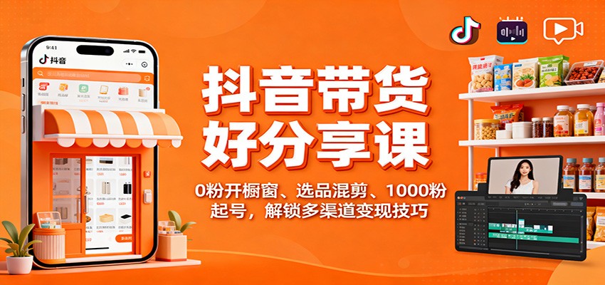 抖音带货好物分享课:0粉开橱窗、选品混剪、1000粉起号,解锁多渠道变现技巧 抖音带货好物分享课:0粉开橱窗、选品混剪、1000粉起号,解锁多渠道变现技巧
