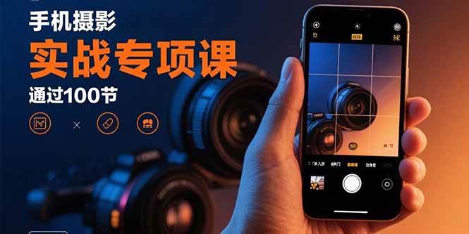 (15867期)手机摄影实战专项课:通过100节实操课程实现从入门到精通的技能进阶-168网创