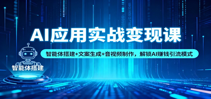 AI应用实战变现课：智能体搭建+文案生成+音视频制作，解锁AI赚钱引流模式-168网创