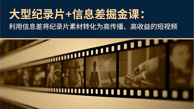 （16741期）大型纪录片+信息差掘金课：利用信息差将纪录片素材转化为高传播、高收益的短视频-168网创