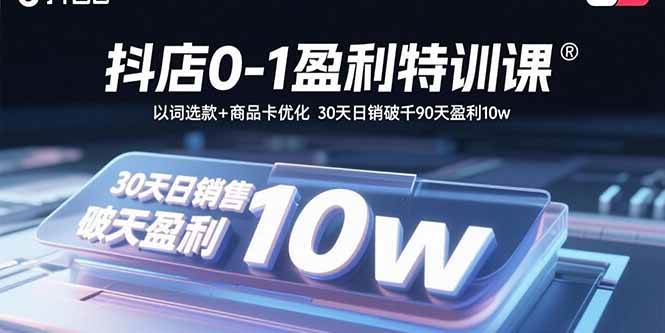 （15956期）抖店0-1盈利特训课：以词选款+商品卡优化 30天日销破千90天盈利10w-168网创