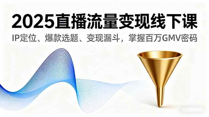 (16062期)2025直播流量变现线下课,IP定位、爆款选题、变现漏斗,掌握百万GMV密码-168网创