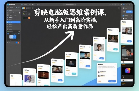 剪映电脑版思维案例课,从新手入门到高阶实操,轻松产出高质量作品-168网创