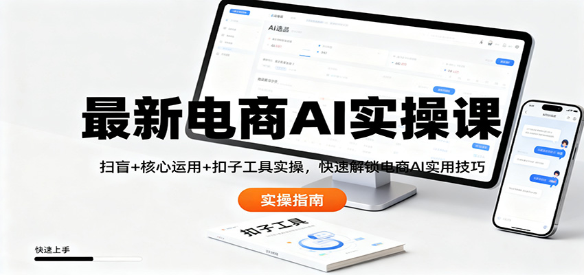 最新电商AI实操课：扫盲+核心运用+扣子工具实操，快速解锁电商AI实用技巧-168网创