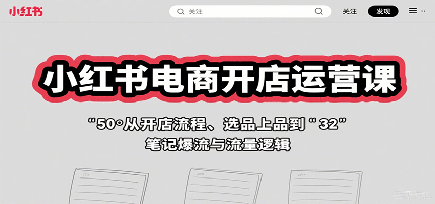 小红书电商开店运营课：从开店流程、选品上品到笔记爆流与流量逻辑-168网创