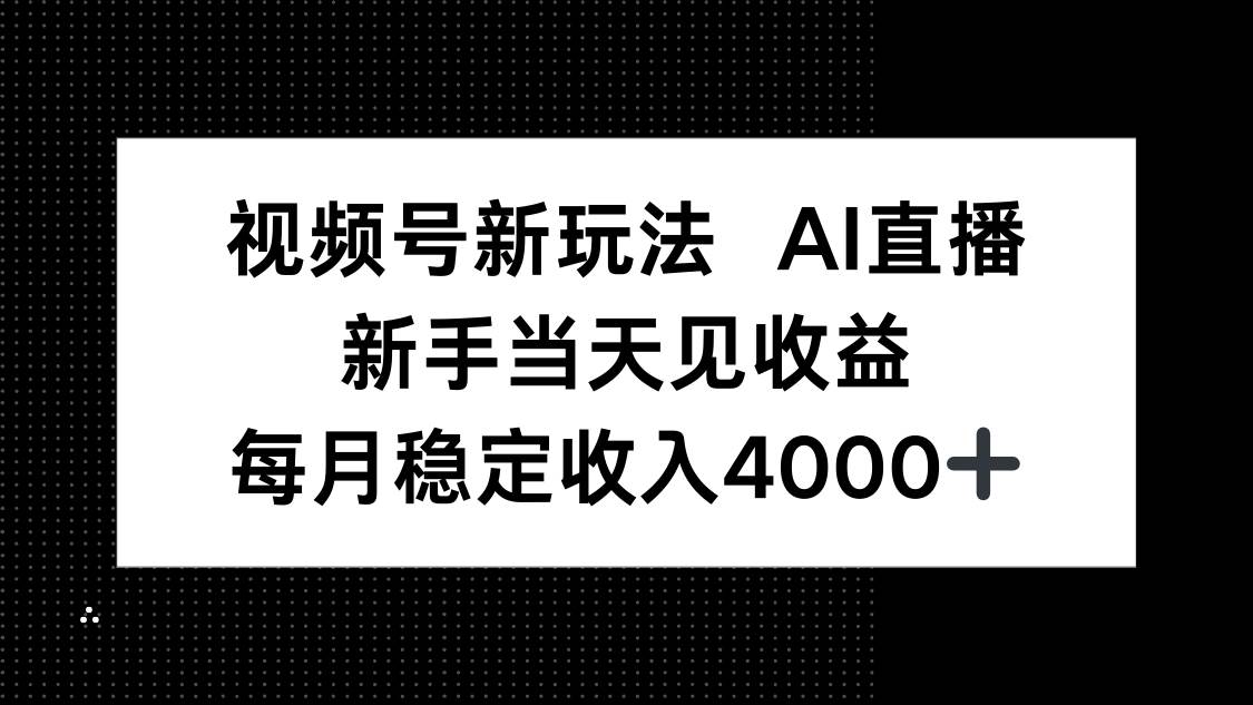 (16080期)视频号新玩法AI直播,新手小白当天见收益,月入4000+-168网创